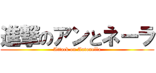 進撃のアンとネーラ (Attack on Antonella)