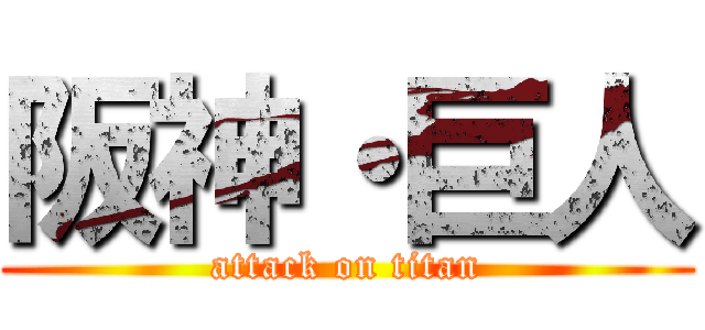 阪神・巨人 (attack on titan)