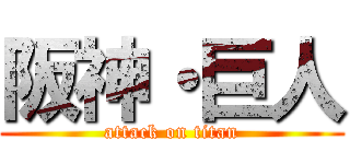 阪神・巨人 (attack on titan)