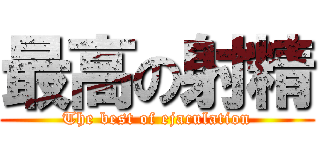 最高の射精 (The best of ejaculation)