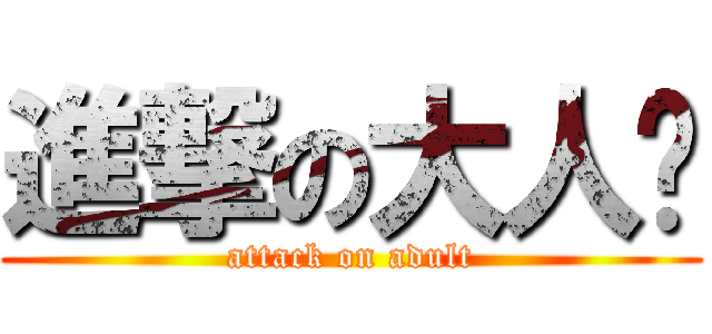 進撃の大人幫 (attack on adult)