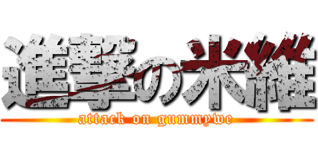 進撃の米維 (attack on gummywe)