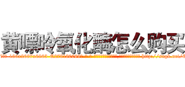 黄嘌呤氧化酶怎么购买 (黄嘌呤氧化酶怎么购买【电-186x2687x6963-Q278180069元-吉-药-业】我们做的是长期生意,靠的是老客户长期支持 http://sngk.net/EB0rsa
)