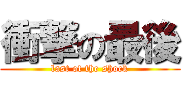 衝撃の最後 (last of the shock)