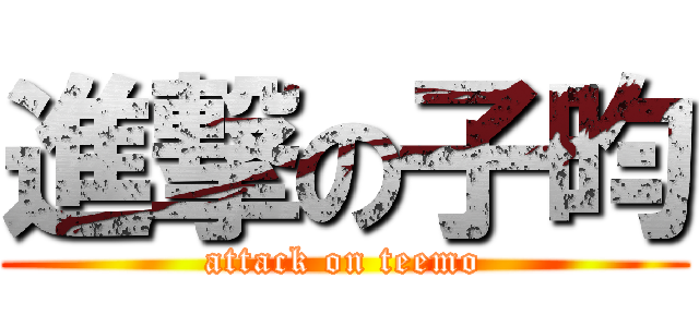 進撃の子昀 (attack on teemo)