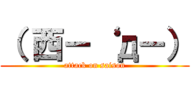 （ 西－‘ д－） (attack on saison)