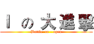 Ｉ   の  大 進 擊 (Battle  re - open)