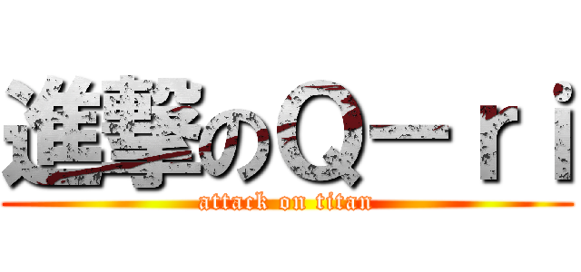 進撃のＱ－ｒｉ (attack on titan)