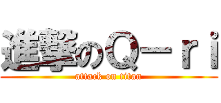 進撃のＱ－ｒｉ (attack on titan)