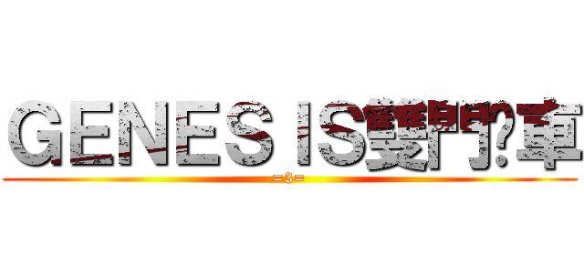 ＧＥＮＥＳＩＳ雙門跑車 (=3=)