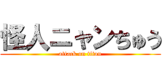 怪人ニャンちゅう (attack on titan)