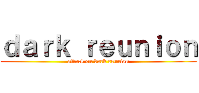 ｄａｒｋ ｒｅｕｎｉｏｎ (attack on dark reunion)