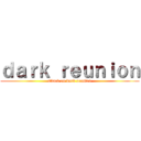 ｄａｒｋ ｒｅｕｎｉｏｎ (attack on dark reunion)
