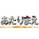 あたりまえ (永久保存版)