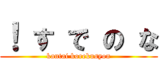 ！ す で の な (kantai korekusyon)