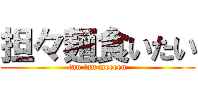 担々麺食いたい (tan tan meeeen)