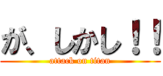 が、しかし！！ (attack on titan)