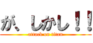 が、しかし！！ (attack on titan)