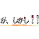 が、しかし！！ (attack on titan)