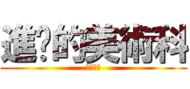 進擊的美術科 (爆肝人生)