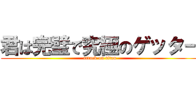 君は完璧で究極のゲッター (attack on titan)