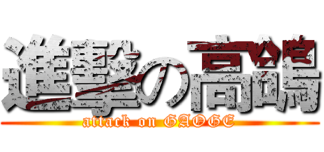 進擊の高鴿 (attack on GAOGE)