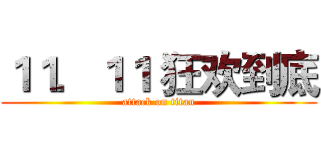 １１．１１ 狂欢到底 (attack on titan)