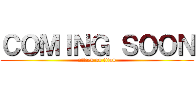 ＣＯＭＩＮＧ ＳＯＯＮ (attack on titan)