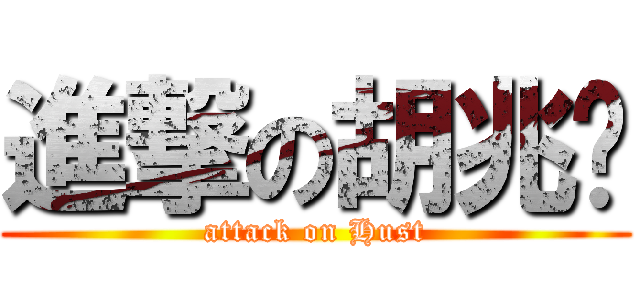 進撃の胡兆腾 (attack on Hust)