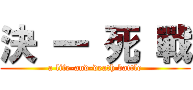 決 一 死 戰 (a life-and-death battle)