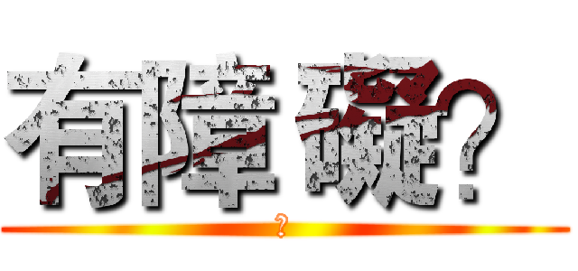 有障 礙？ (?)