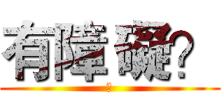有障 礙？ (?)