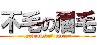 不毛の眉毛 (eyebrows of barren)