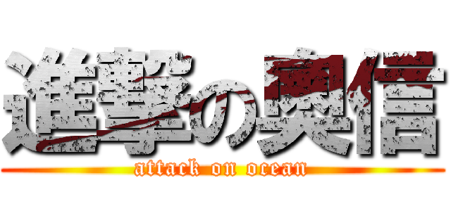 進撃の奧信 (attack on ocean)