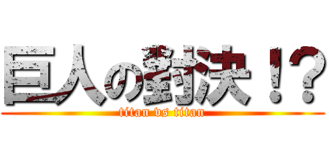 巨人の對決！？ (titan vs titan)