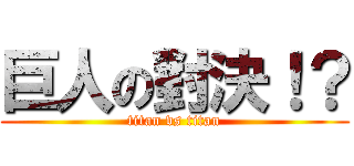 巨人の對決！？ (titan vs titan)