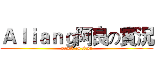 Ａｌｉａｎｇ阿良の實況 (attack on titan)