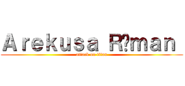 Ａｒｅｋｕｓａ Ｒóｍａｎ  (attack on titan)