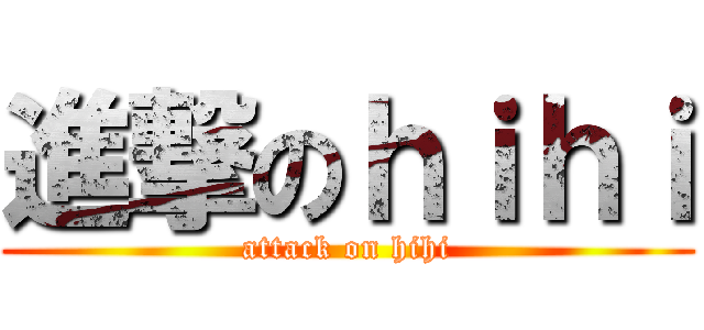進撃のｈｉｈｉ (attack on hihi)