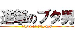 進撃のブタ男 (attack on Pig man)
