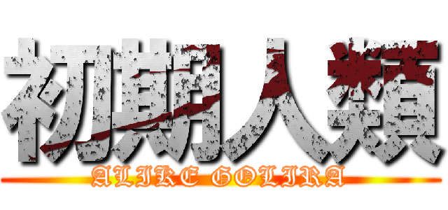初期人類 (ALIKE GOLIRA)