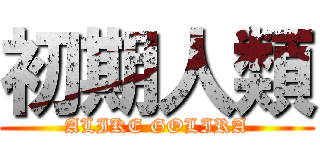 初期人類 (ALIKE GOLIRA)