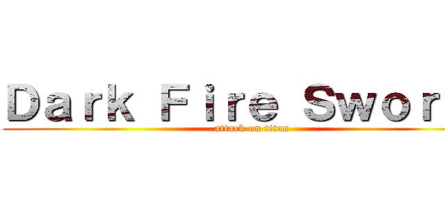Ｄａｒｋ Ｆｉｒｅ Ｓｗｏｒｄｓ (attack on titan)