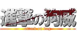 進撃の狗威 (attack on dog)