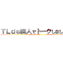 ＴＬｄｅ個人でトークしましょう。！ (TL )