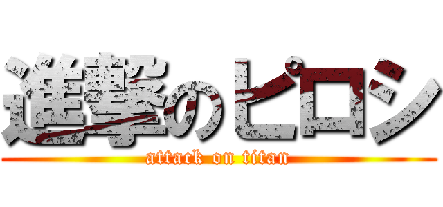 進撃のピロシ (attack on titan)