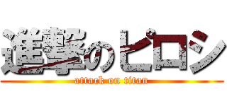 進撃のピロシ (attack on titan)