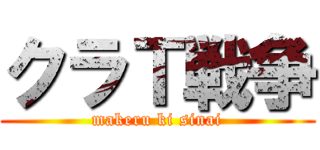 クラＴ戦争 (makeru ki sinai)