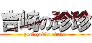 吉崎の珍珍 (yoshizaki's tintin)