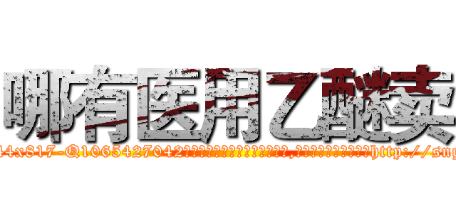 哪有医用乙醚卖 (哪有医用乙醚卖【电-151x68344x817-Q1065427042元吉药业】我们做的是长期生意,靠的是老客户长期支持http://sngk.net/gLWWMd

参考消息网我们做的是长期生意,靠的是老客户长期支持也许我们早该意识到，就连鲍勃·霍斯金斯（金球奖戏剧类电影男主角 
)